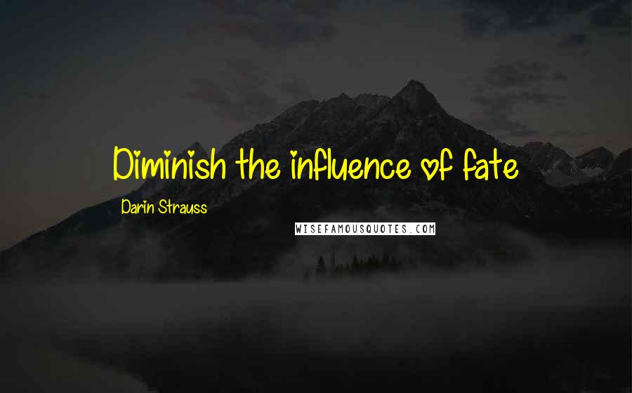 Darin Strauss Quotes: Diminish the influence of fate