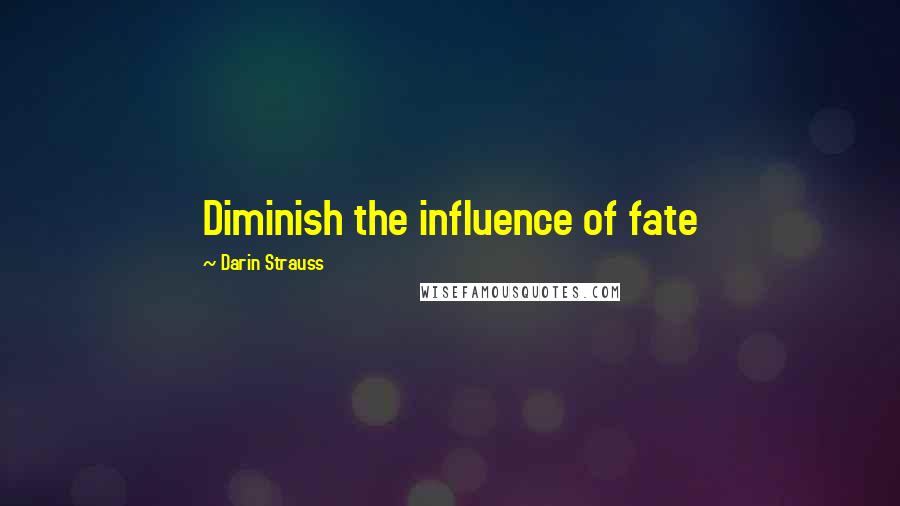 Darin Strauss Quotes: Diminish the influence of fate