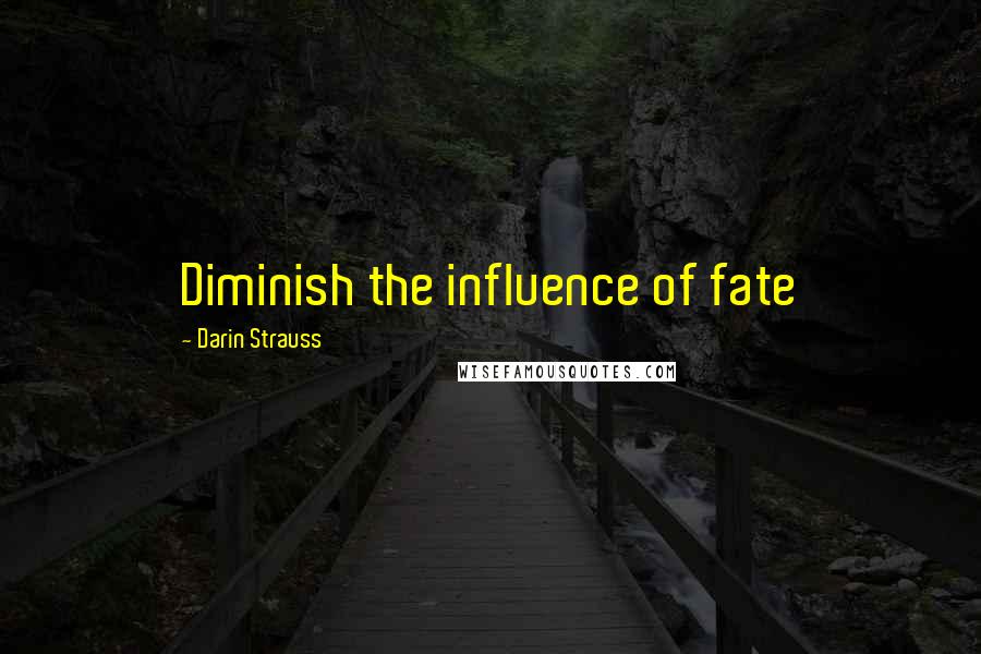 Darin Strauss Quotes: Diminish the influence of fate