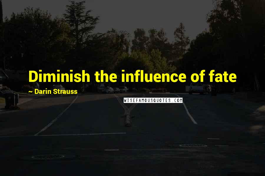 Darin Strauss Quotes: Diminish the influence of fate