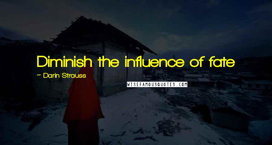 Darin Strauss Quotes: Diminish the influence of fate