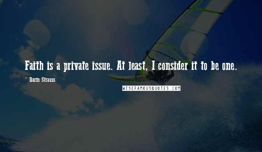 Darin Strauss Quotes: Faith is a private issue. At least, I consider it to be one.