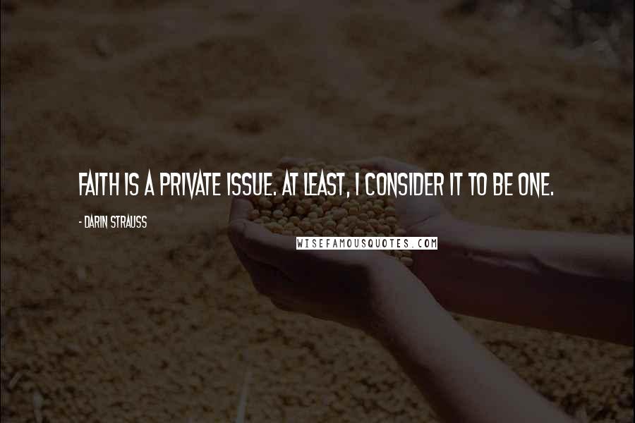 Darin Strauss Quotes: Faith is a private issue. At least, I consider it to be one.