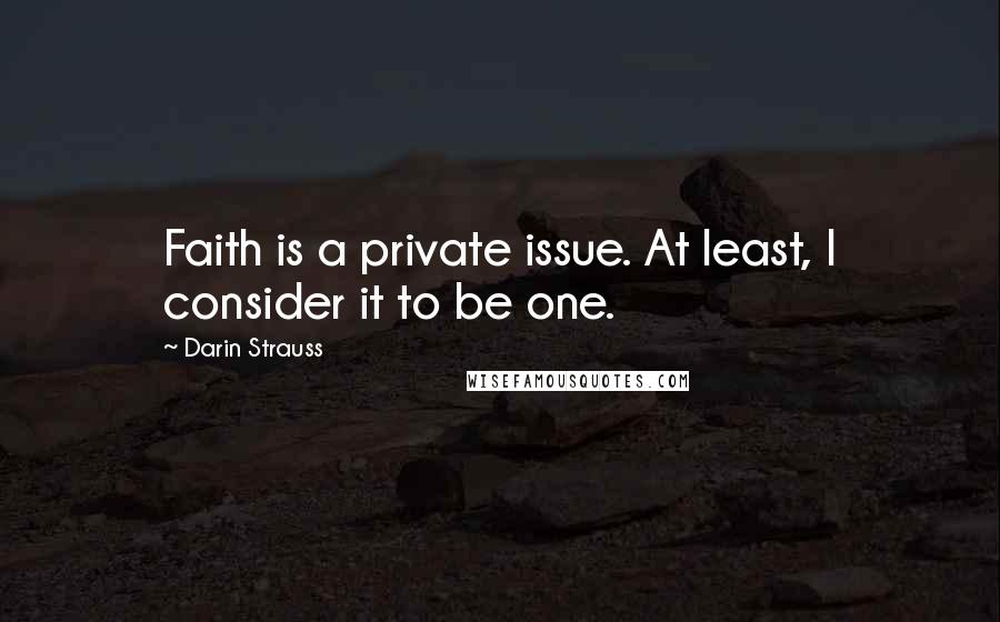 Darin Strauss Quotes: Faith is a private issue. At least, I consider it to be one.