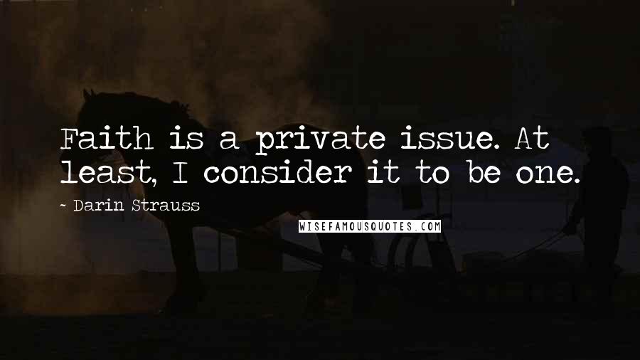 Darin Strauss Quotes: Faith is a private issue. At least, I consider it to be one.