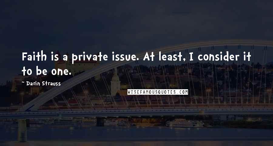 Darin Strauss Quotes: Faith is a private issue. At least, I consider it to be one.