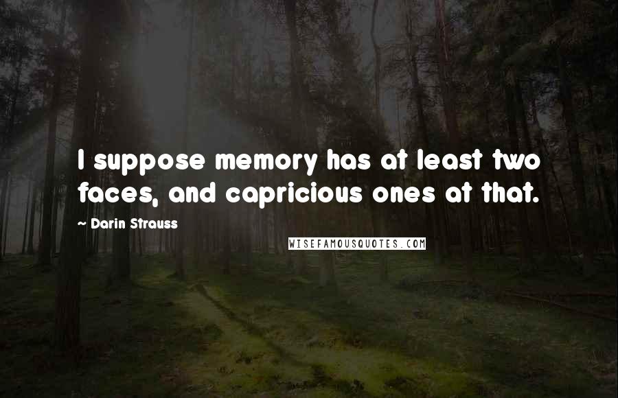 Darin Strauss Quotes: I suppose memory has at least two faces, and capricious ones at that.