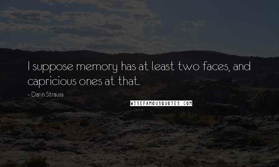 Darin Strauss Quotes: I suppose memory has at least two faces, and capricious ones at that.