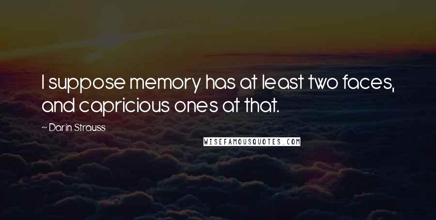 Darin Strauss Quotes: I suppose memory has at least two faces, and capricious ones at that.