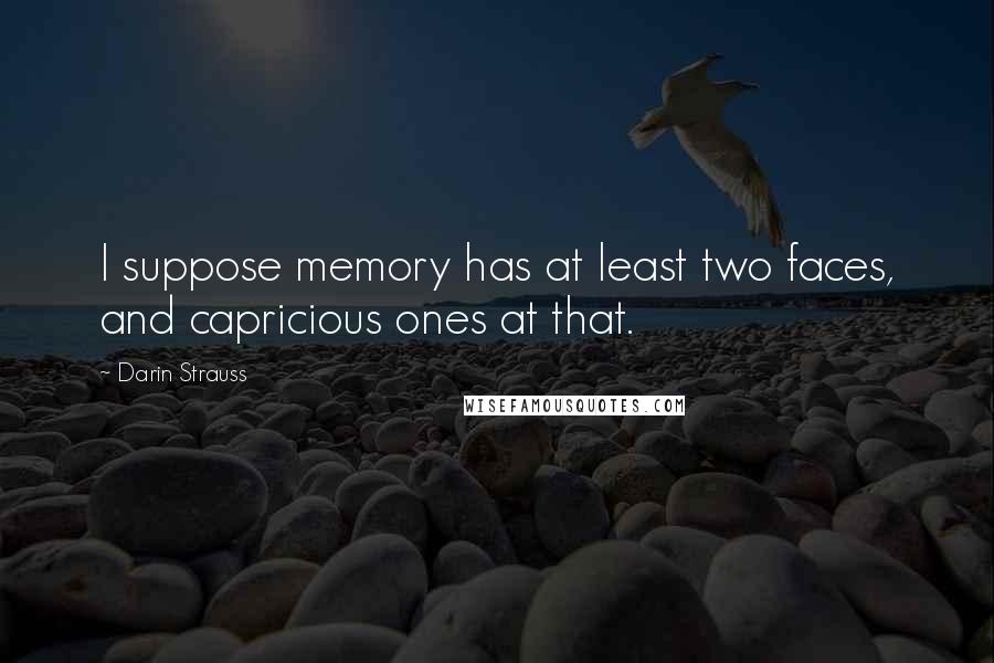 Darin Strauss Quotes: I suppose memory has at least two faces, and capricious ones at that.