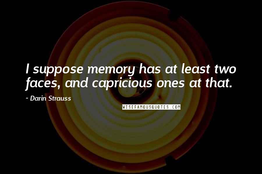 Darin Strauss Quotes: I suppose memory has at least two faces, and capricious ones at that.