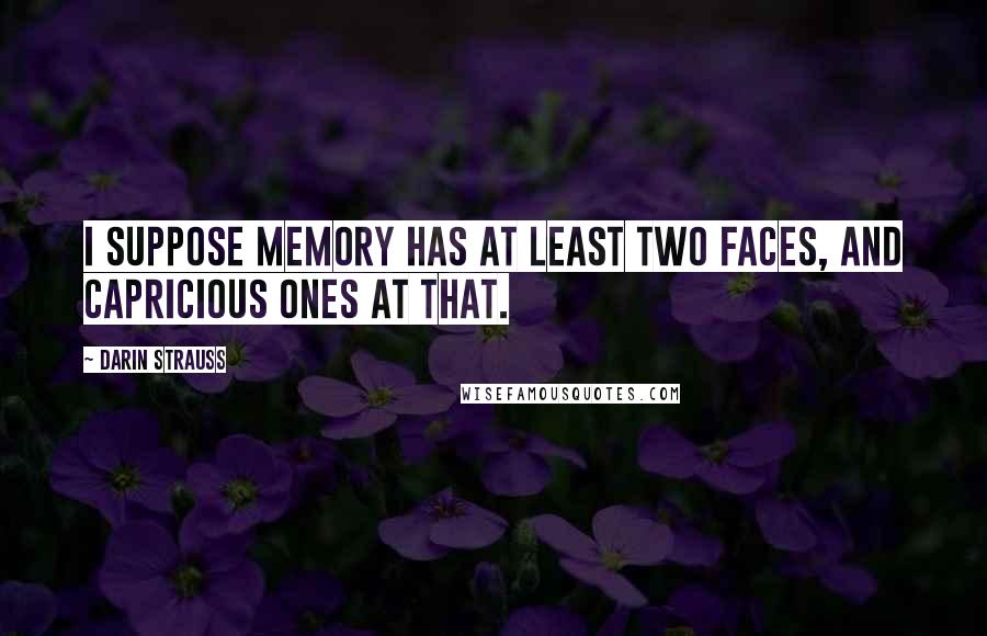 Darin Strauss Quotes: I suppose memory has at least two faces, and capricious ones at that.