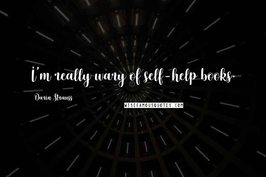 Darin Strauss Quotes: I'm really wary of self-help books.