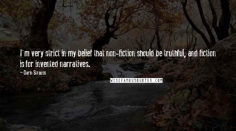 Darin Strauss Quotes: I'm very strict in my belief that non-fiction should be truthful, and fiction is for invented narratives.