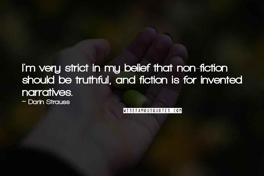 Darin Strauss Quotes: I'm very strict in my belief that non-fiction should be truthful, and fiction is for invented narratives.