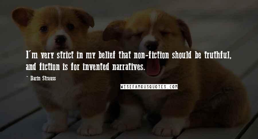Darin Strauss Quotes: I'm very strict in my belief that non-fiction should be truthful, and fiction is for invented narratives.