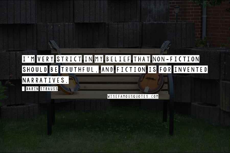 Darin Strauss Quotes: I'm very strict in my belief that non-fiction should be truthful, and fiction is for invented narratives.