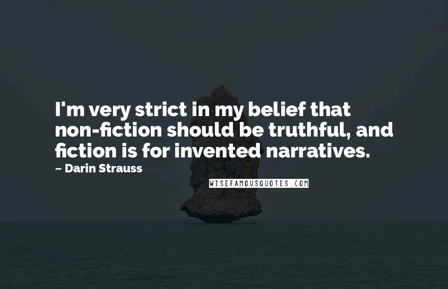 Darin Strauss Quotes: I'm very strict in my belief that non-fiction should be truthful, and fiction is for invented narratives.