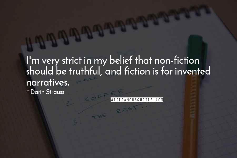 Darin Strauss Quotes: I'm very strict in my belief that non-fiction should be truthful, and fiction is for invented narratives.