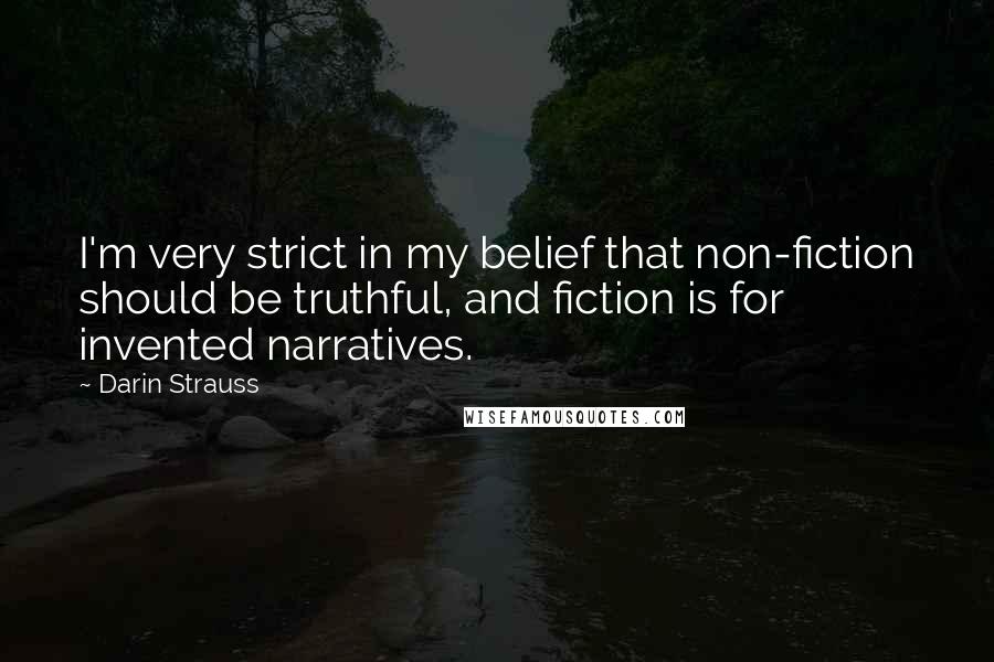 Darin Strauss Quotes: I'm very strict in my belief that non-fiction should be truthful, and fiction is for invented narratives.