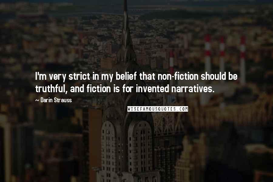 Darin Strauss Quotes: I'm very strict in my belief that non-fiction should be truthful, and fiction is for invented narratives.