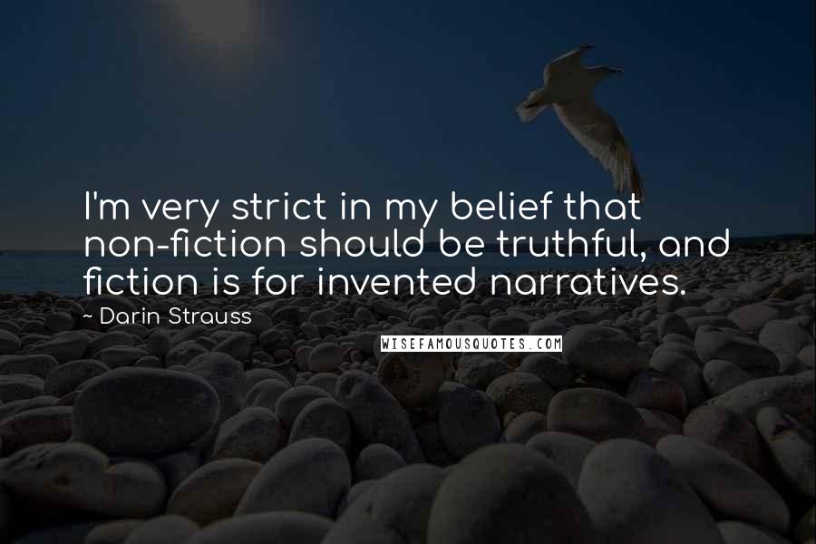 Darin Strauss Quotes: I'm very strict in my belief that non-fiction should be truthful, and fiction is for invented narratives.