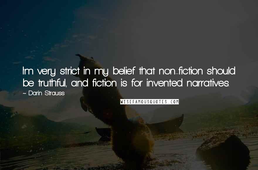Darin Strauss Quotes: I'm very strict in my belief that non-fiction should be truthful, and fiction is for invented narratives.