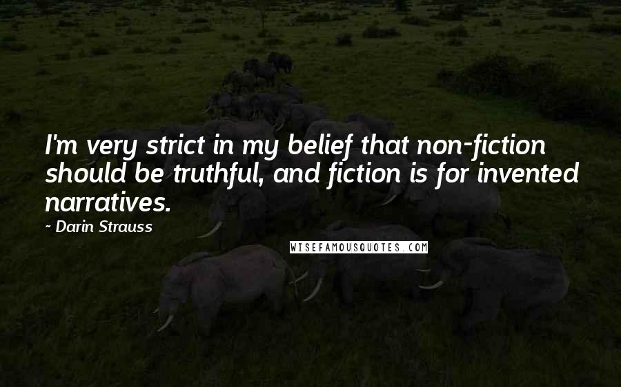 Darin Strauss Quotes: I'm very strict in my belief that non-fiction should be truthful, and fiction is for invented narratives.