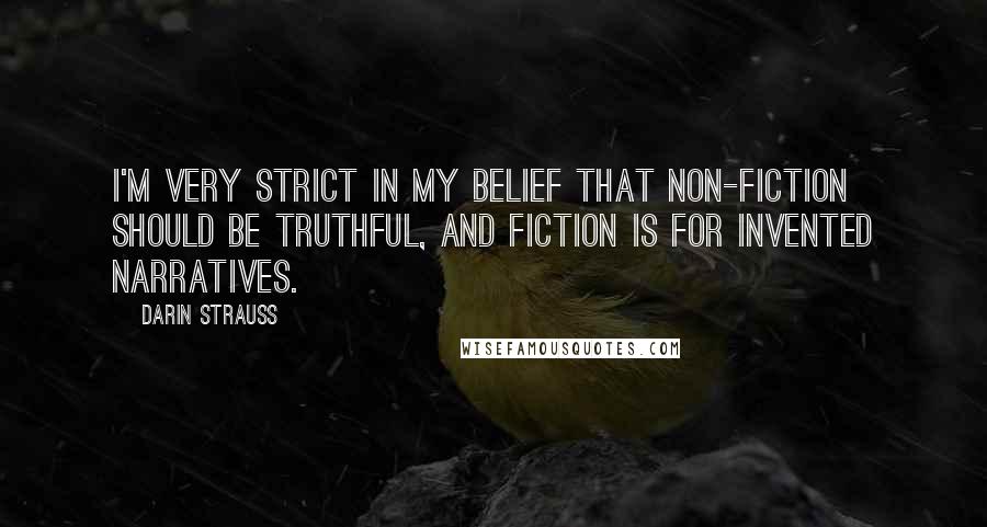 Darin Strauss Quotes: I'm very strict in my belief that non-fiction should be truthful, and fiction is for invented narratives.