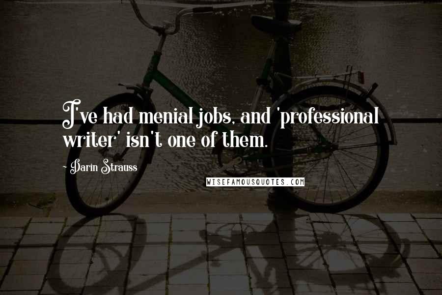 Darin Strauss Quotes: I've had menial jobs, and 'professional writer' isn't one of them.