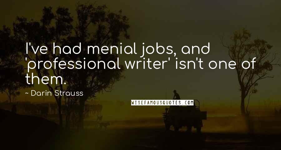 Darin Strauss Quotes: I've had menial jobs, and 'professional writer' isn't one of them.
