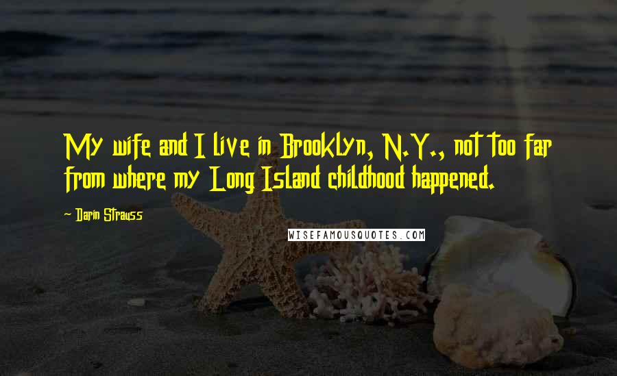 Darin Strauss Quotes: My wife and I live in Brooklyn, N.Y., not too far from where my Long Island childhood happened.