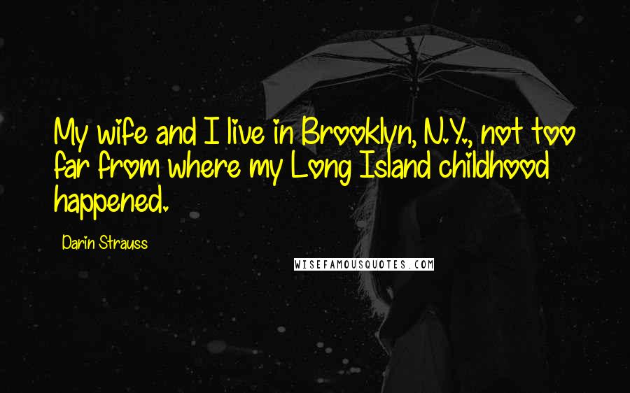 Darin Strauss Quotes: My wife and I live in Brooklyn, N.Y., not too far from where my Long Island childhood happened.