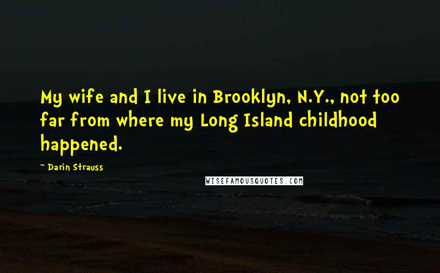 Darin Strauss Quotes: My wife and I live in Brooklyn, N.Y., not too far from where my Long Island childhood happened.