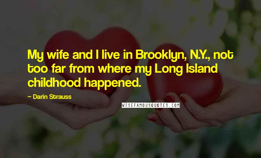 Darin Strauss Quotes: My wife and I live in Brooklyn, N.Y., not too far from where my Long Island childhood happened.