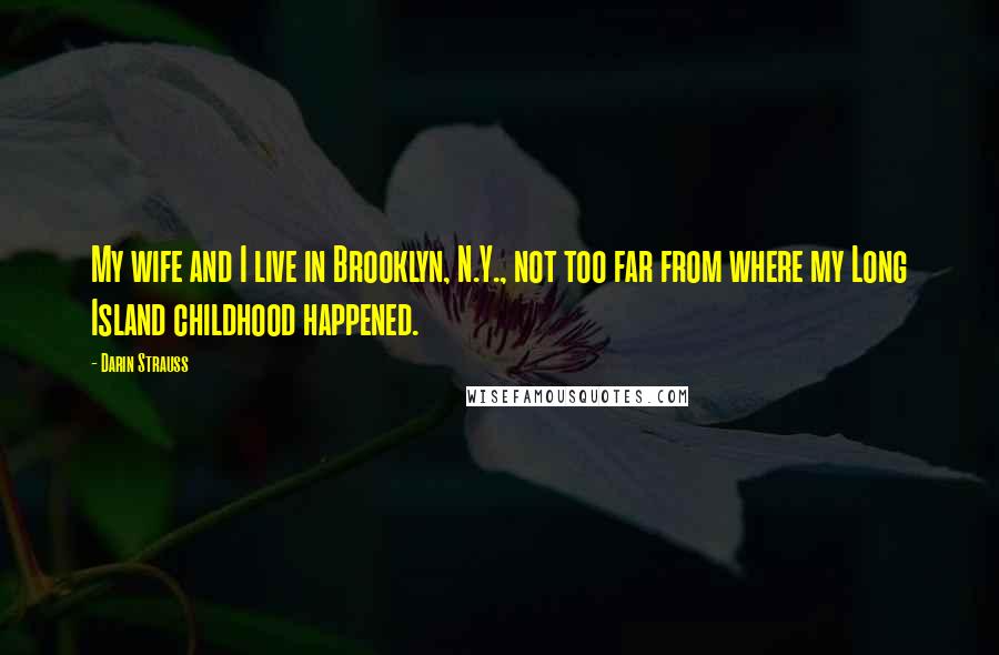 Darin Strauss Quotes: My wife and I live in Brooklyn, N.Y., not too far from where my Long Island childhood happened.