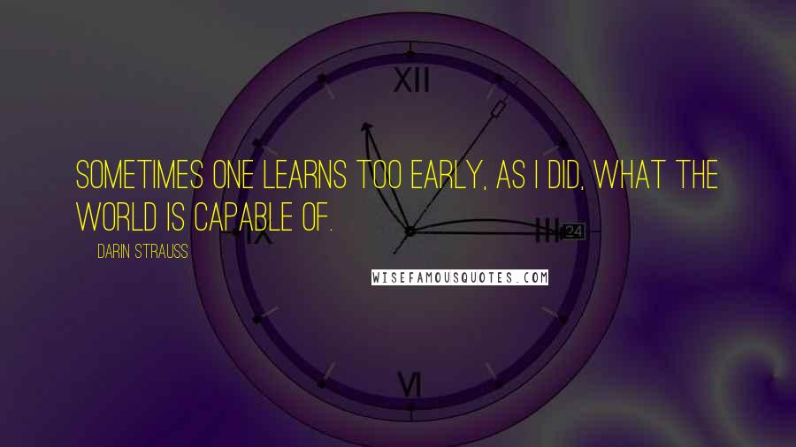 Darin Strauss Quotes: Sometimes one learns too early, as I did, what the world is capable of.