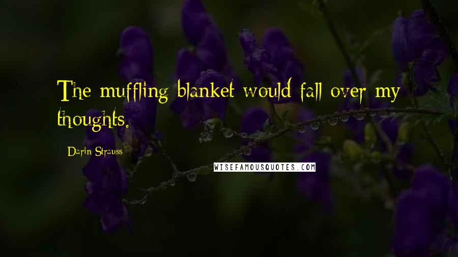 Darin Strauss Quotes: The muffling blanket would fall over my thoughts.