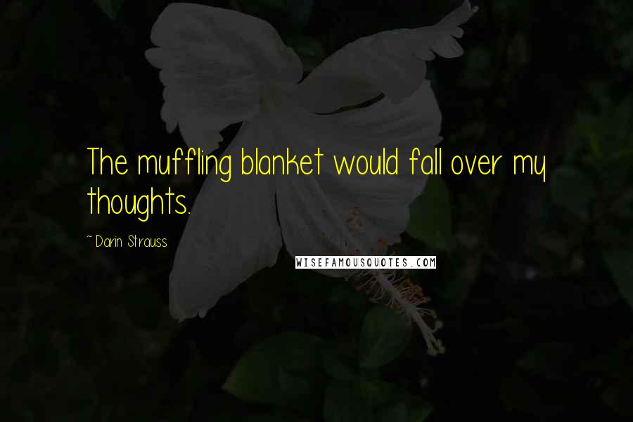 Darin Strauss Quotes: The muffling blanket would fall over my thoughts.