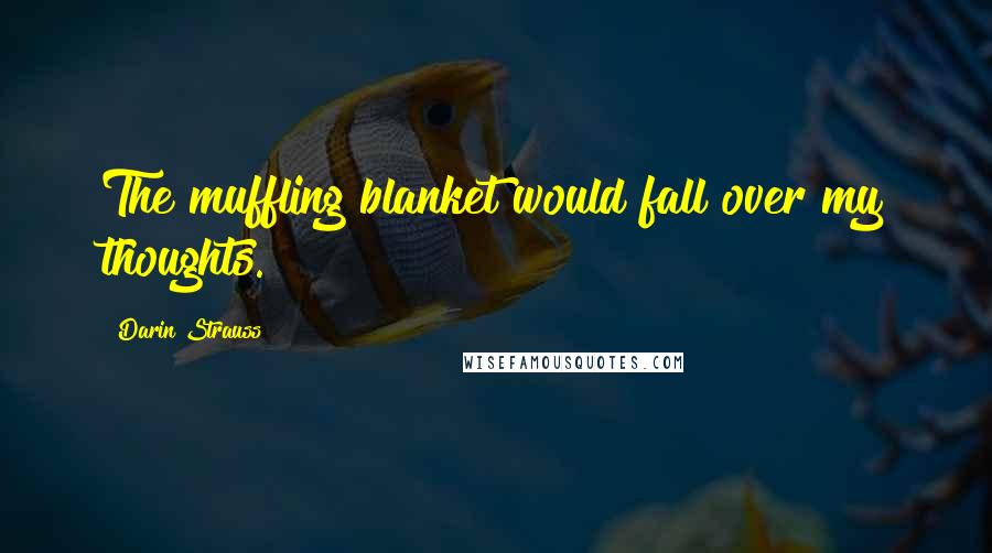 Darin Strauss Quotes: The muffling blanket would fall over my thoughts.