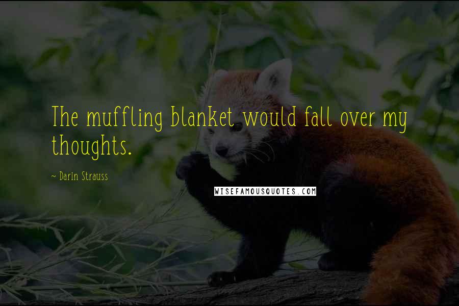 Darin Strauss Quotes: The muffling blanket would fall over my thoughts.