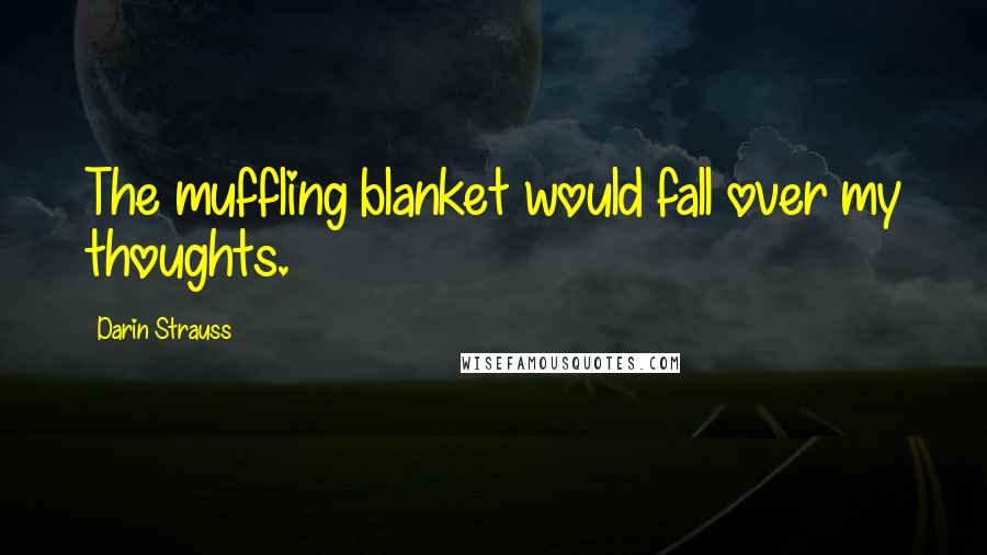 Darin Strauss Quotes: The muffling blanket would fall over my thoughts.