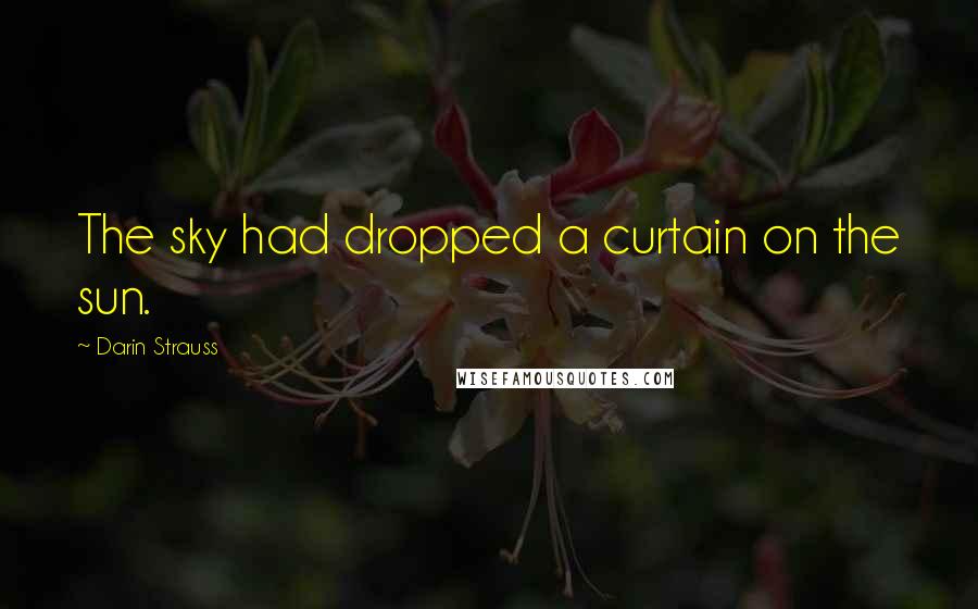 Darin Strauss Quotes: The sky had dropped a curtain on the sun.
