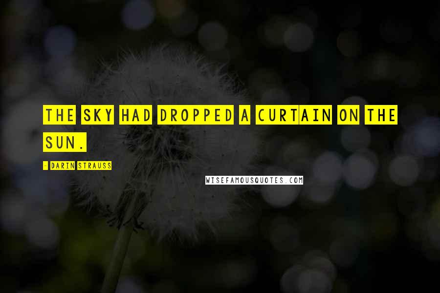 Darin Strauss Quotes: The sky had dropped a curtain on the sun.