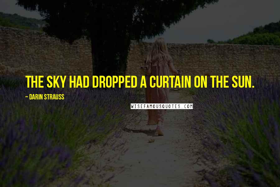 Darin Strauss Quotes: The sky had dropped a curtain on the sun.