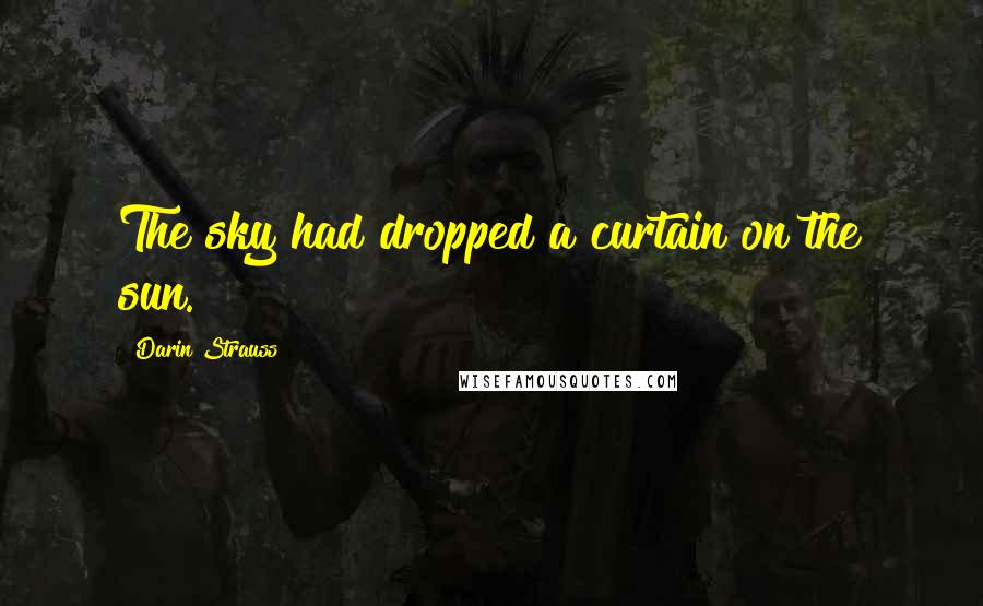 Darin Strauss Quotes: The sky had dropped a curtain on the sun.