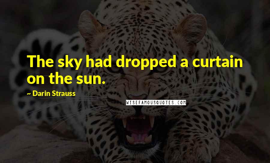 Darin Strauss Quotes: The sky had dropped a curtain on the sun.