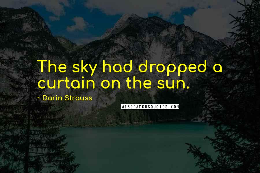 Darin Strauss Quotes: The sky had dropped a curtain on the sun.