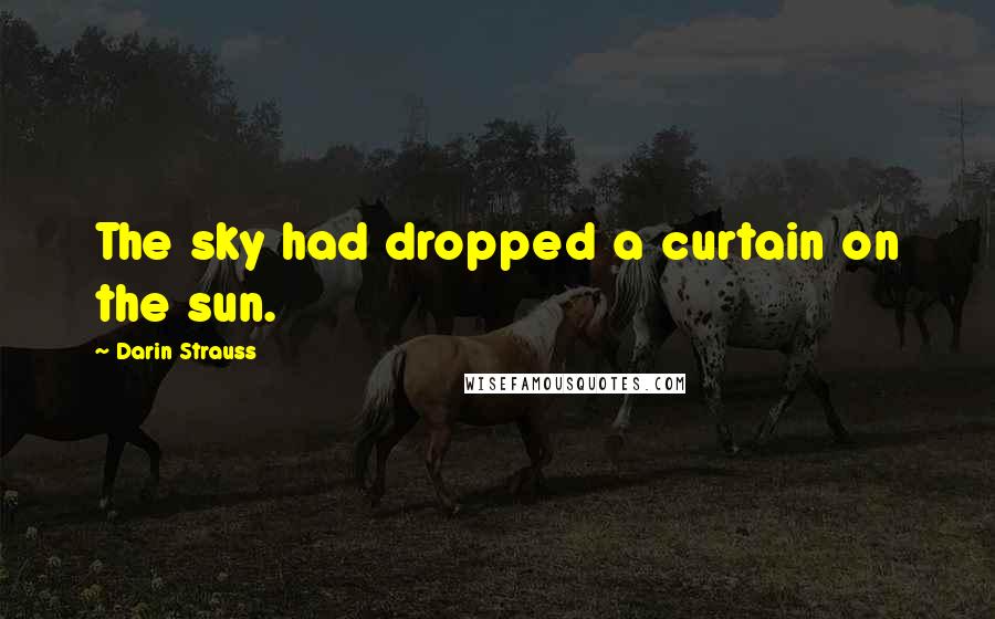 Darin Strauss Quotes: The sky had dropped a curtain on the sun.