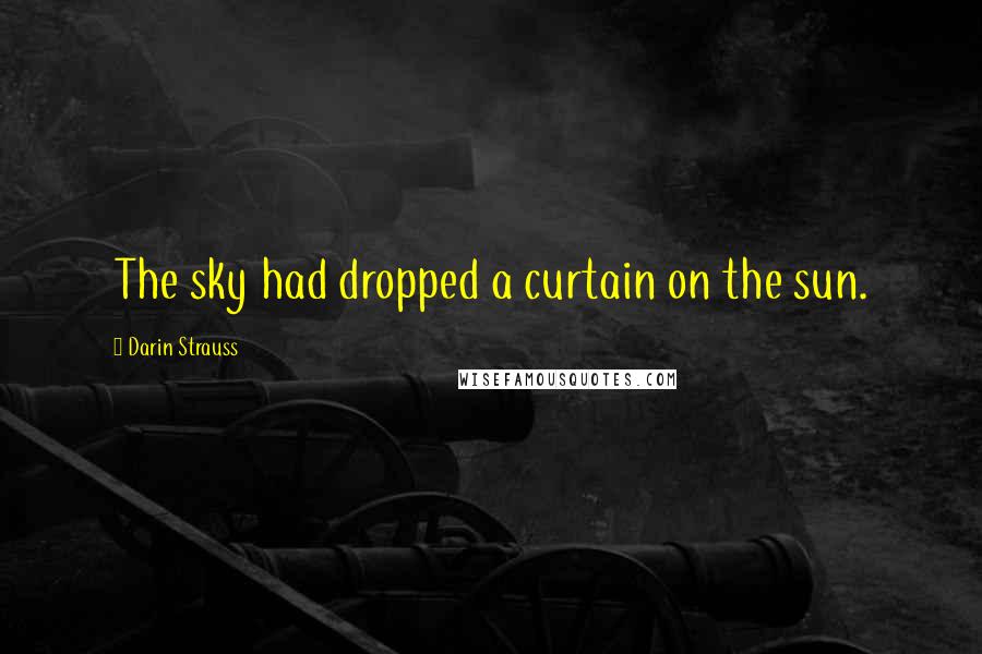 Darin Strauss Quotes: The sky had dropped a curtain on the sun.
